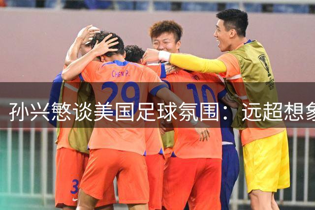 孙兴慜谈美国足球氛围：远超想象